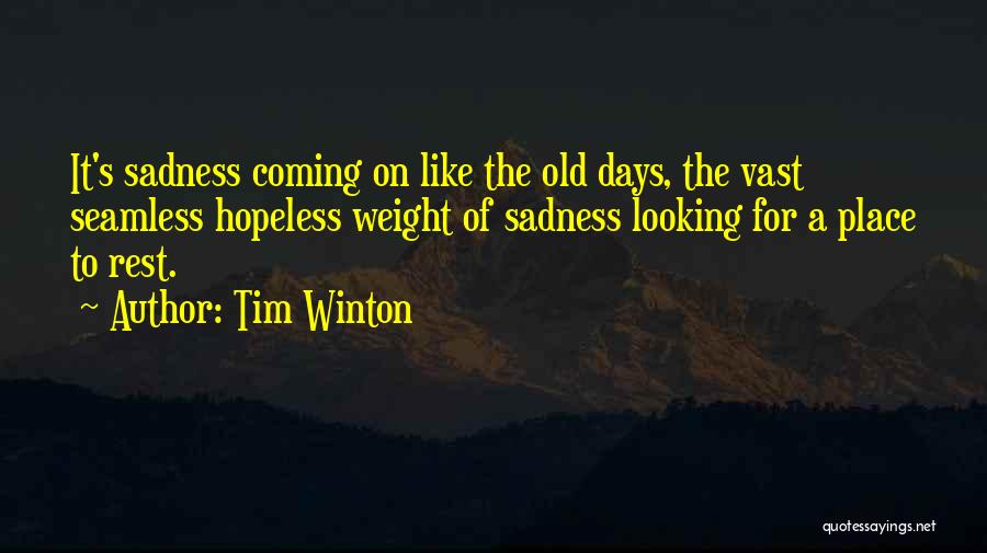 Tim Winton Quotes: It's Sadness Coming On Like The Old Days, The Vast Seamless Hopeless Weight Of Sadness Looking For A Place To