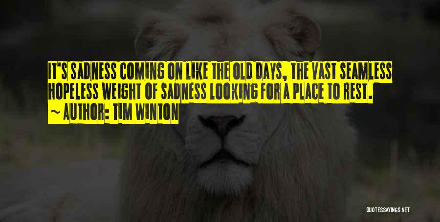 Tim Winton Quotes: It's Sadness Coming On Like The Old Days, The Vast Seamless Hopeless Weight Of Sadness Looking For A Place To