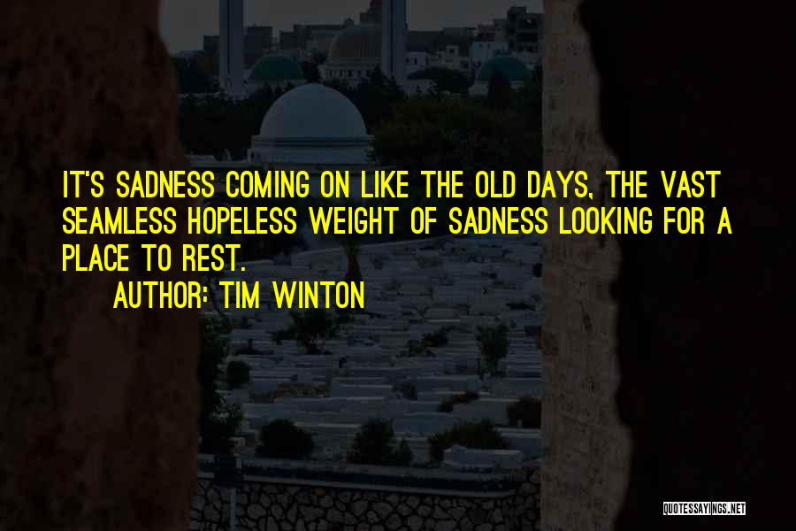 Tim Winton Quotes: It's Sadness Coming On Like The Old Days, The Vast Seamless Hopeless Weight Of Sadness Looking For A Place To