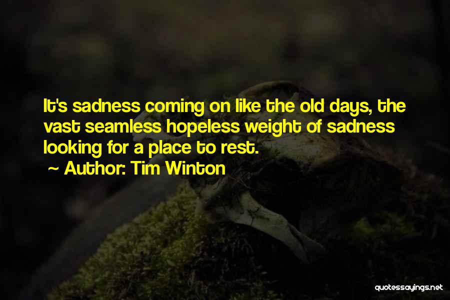 Tim Winton Quotes: It's Sadness Coming On Like The Old Days, The Vast Seamless Hopeless Weight Of Sadness Looking For A Place To