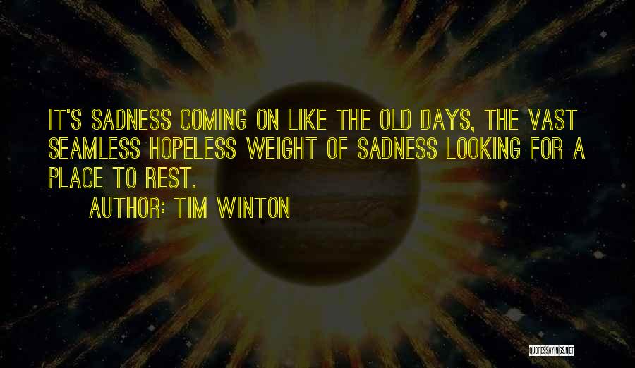 Tim Winton Quotes: It's Sadness Coming On Like The Old Days, The Vast Seamless Hopeless Weight Of Sadness Looking For A Place To