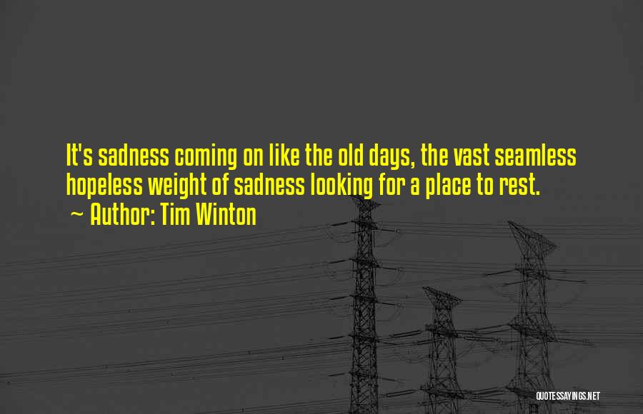 Tim Winton Quotes: It's Sadness Coming On Like The Old Days, The Vast Seamless Hopeless Weight Of Sadness Looking For A Place To