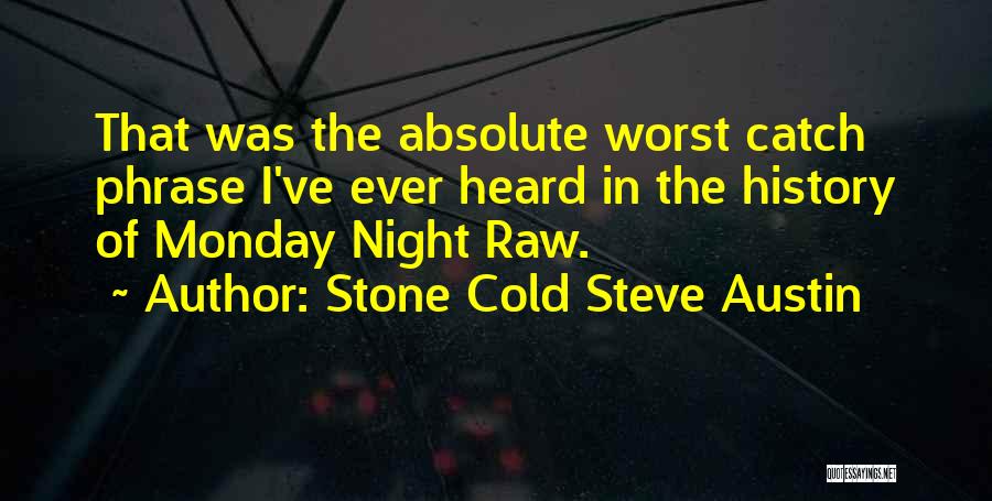 Stone Cold Steve Austin Quotes: That Was The Absolute Worst Catch Phrase I've Ever Heard In The History Of Monday Night Raw.
