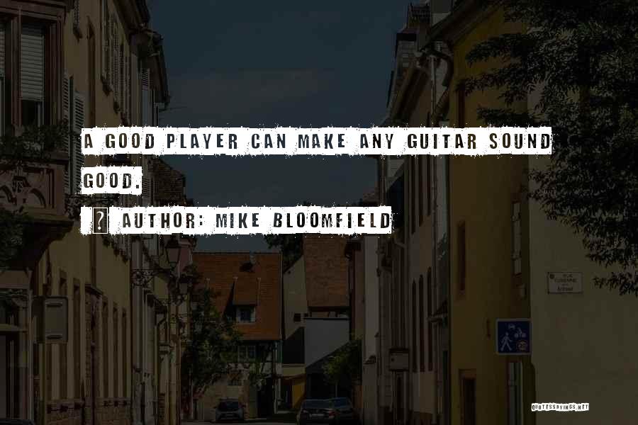 Mike Bloomfield Quotes: A Good Player Can Make Any Guitar Sound Good.