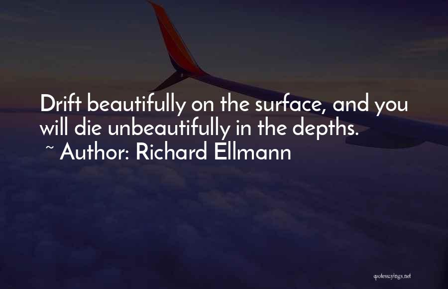 Richard Ellmann Quotes: Drift Beautifully On The Surface, And You Will Die Unbeautifully In The Depths.