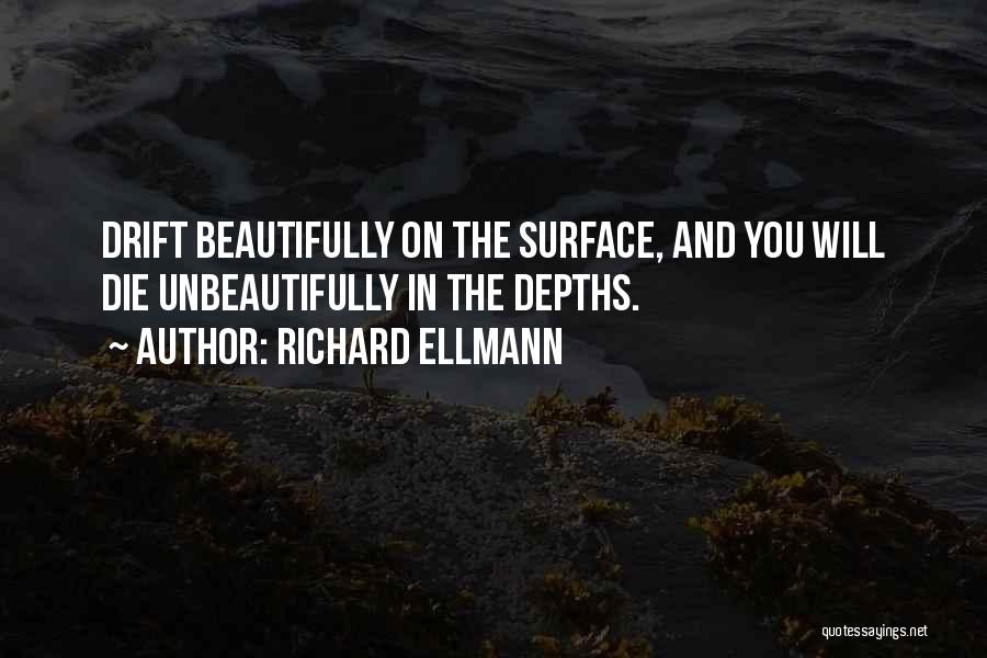 Richard Ellmann Quotes: Drift Beautifully On The Surface, And You Will Die Unbeautifully In The Depths.