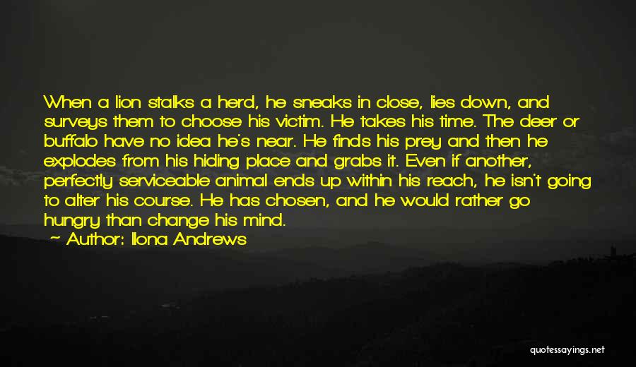 Ilona Andrews Quotes: When A Lion Stalks A Herd, He Sneaks In Close, Lies Down, And Surveys Them To Choose His Victim. He