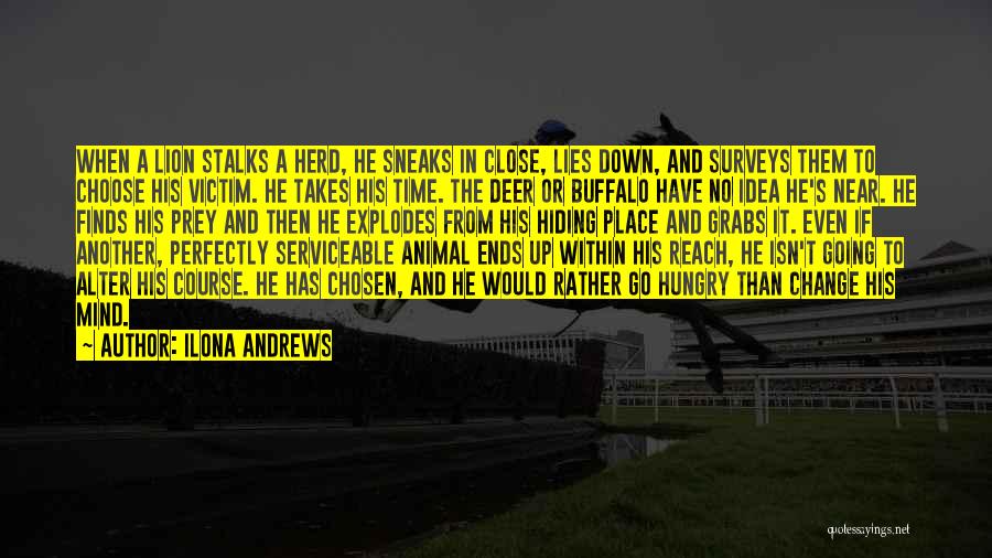 Ilona Andrews Quotes: When A Lion Stalks A Herd, He Sneaks In Close, Lies Down, And Surveys Them To Choose His Victim. He