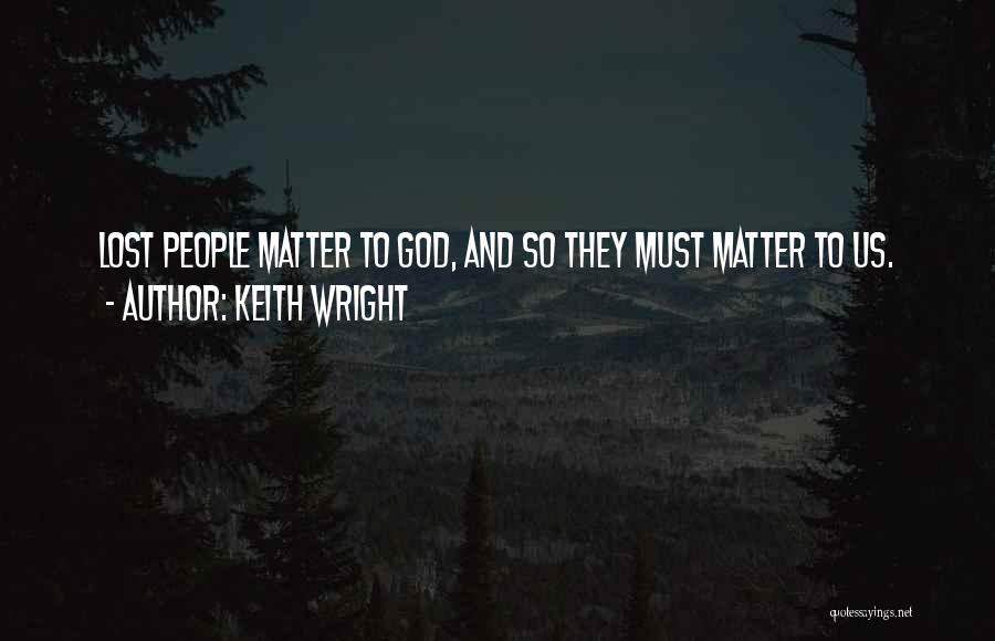 Keith Wright Quotes: Lost People Matter To God, And So They Must Matter To Us.