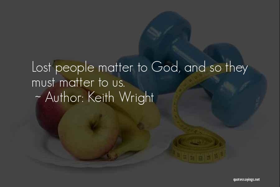 Keith Wright Quotes: Lost People Matter To God, And So They Must Matter To Us.