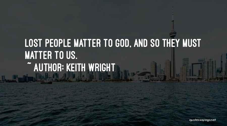 Keith Wright Quotes: Lost People Matter To God, And So They Must Matter To Us.