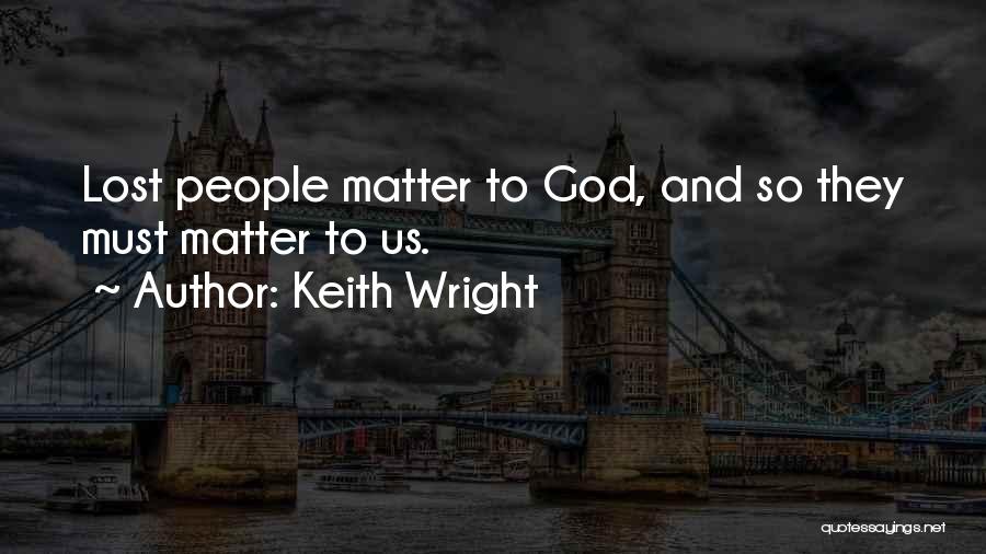 Keith Wright Quotes: Lost People Matter To God, And So They Must Matter To Us.