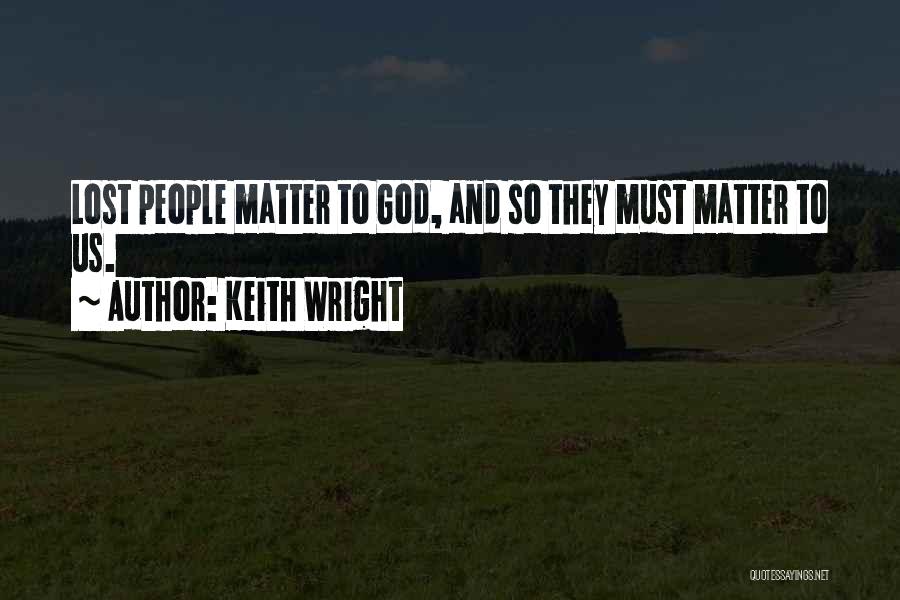 Keith Wright Quotes: Lost People Matter To God, And So They Must Matter To Us.