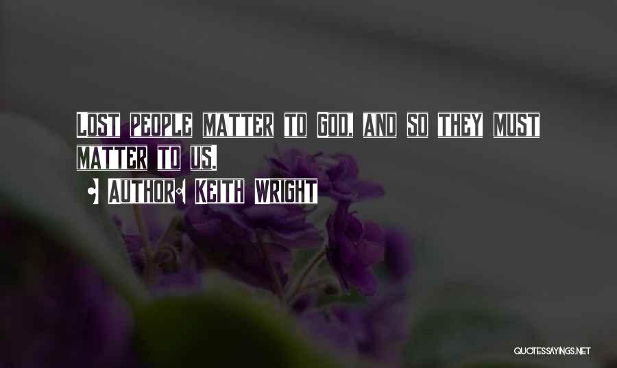 Keith Wright Quotes: Lost People Matter To God, And So They Must Matter To Us.