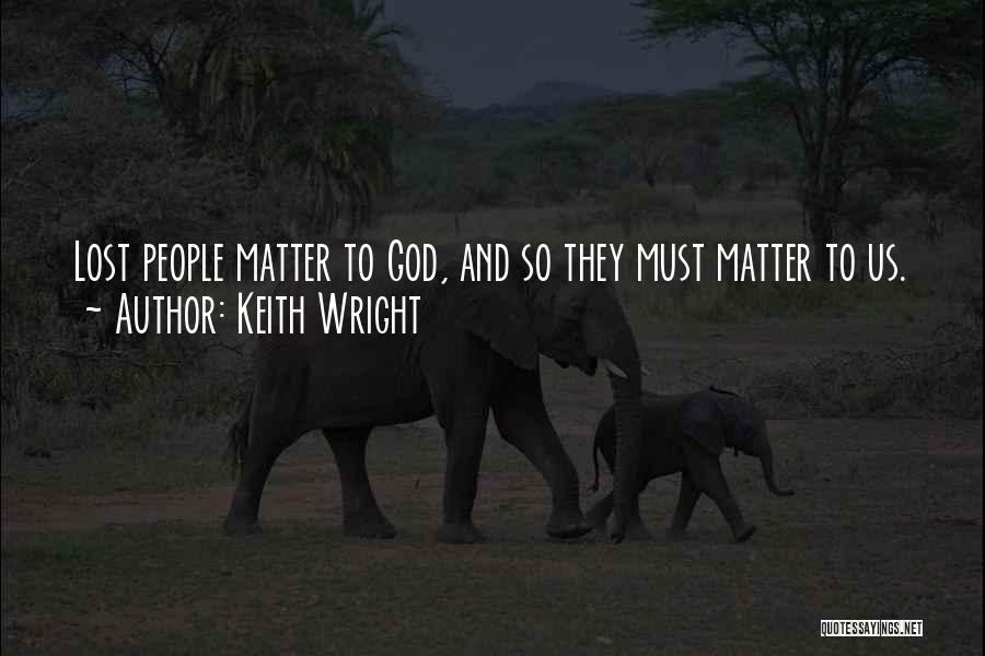Keith Wright Quotes: Lost People Matter To God, And So They Must Matter To Us.