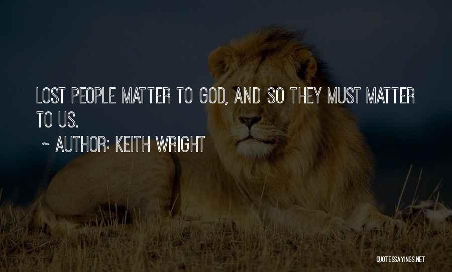 Keith Wright Quotes: Lost People Matter To God, And So They Must Matter To Us.