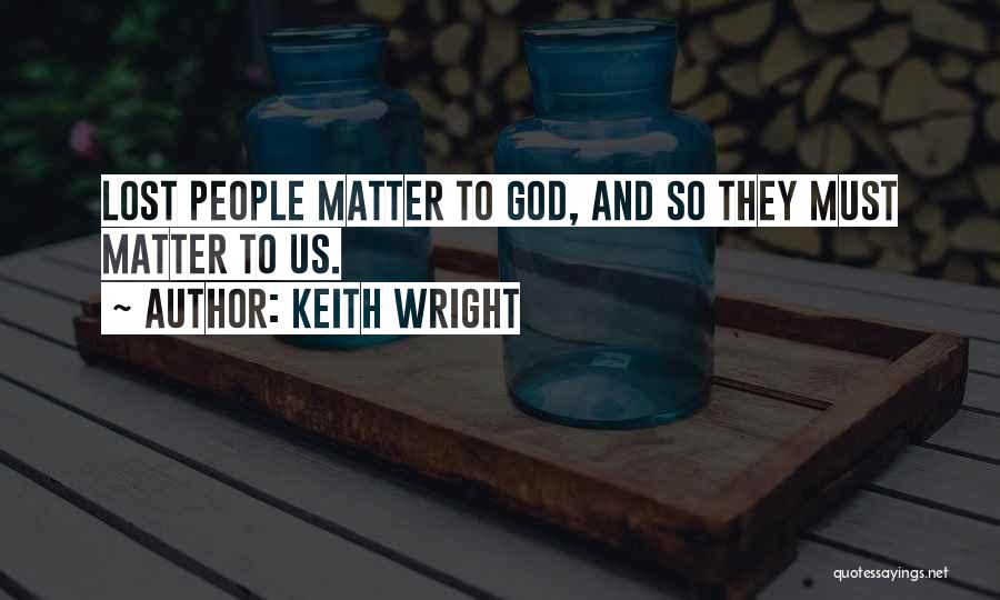 Keith Wright Quotes: Lost People Matter To God, And So They Must Matter To Us.