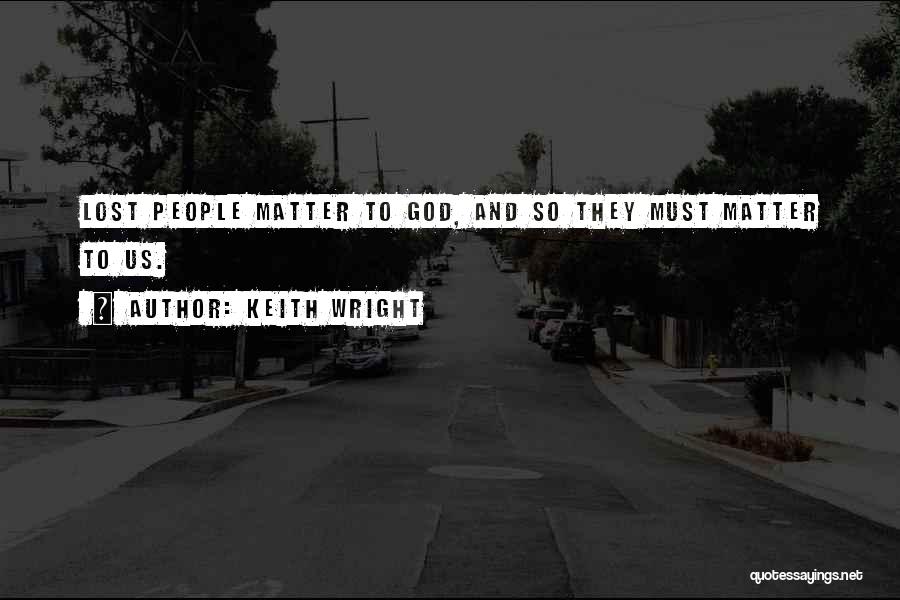 Keith Wright Quotes: Lost People Matter To God, And So They Must Matter To Us.