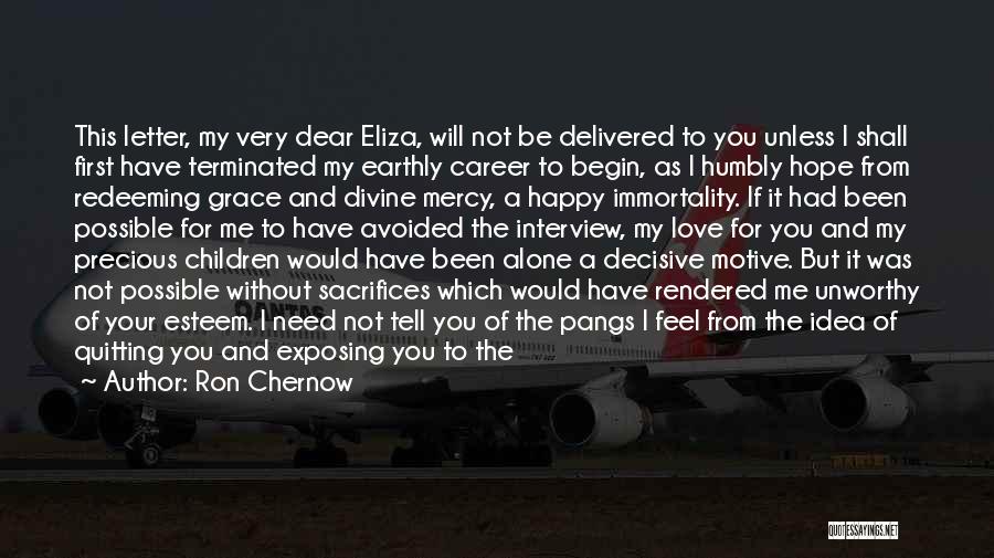 Ron Chernow Quotes: This Letter, My Very Dear Eliza, Will Not Be Delivered To You Unless I Shall First Have Terminated My Earthly