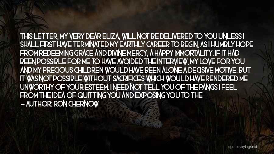 Ron Chernow Quotes: This Letter, My Very Dear Eliza, Will Not Be Delivered To You Unless I Shall First Have Terminated My Earthly