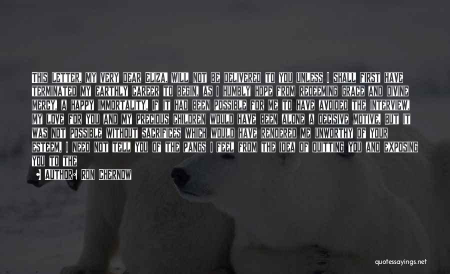 Ron Chernow Quotes: This Letter, My Very Dear Eliza, Will Not Be Delivered To You Unless I Shall First Have Terminated My Earthly