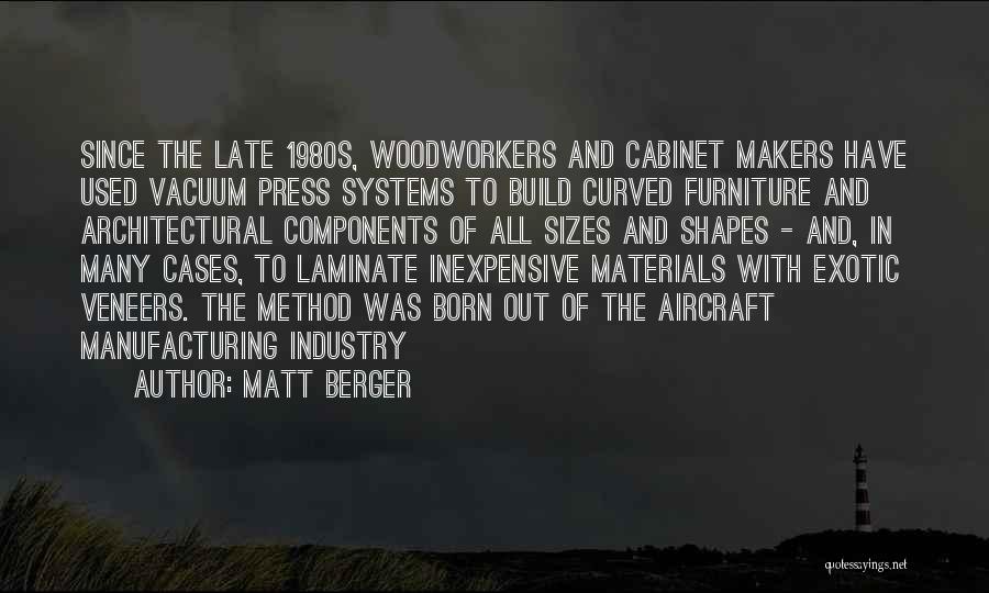 Matt Berger Quotes: Since The Late 1980s, Woodworkers And Cabinet Makers Have Used Vacuum Press Systems To Build Curved Furniture And Architectural Components