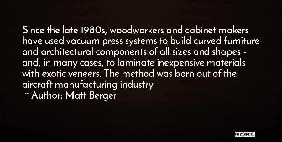 Matt Berger Quotes: Since The Late 1980s, Woodworkers And Cabinet Makers Have Used Vacuum Press Systems To Build Curved Furniture And Architectural Components