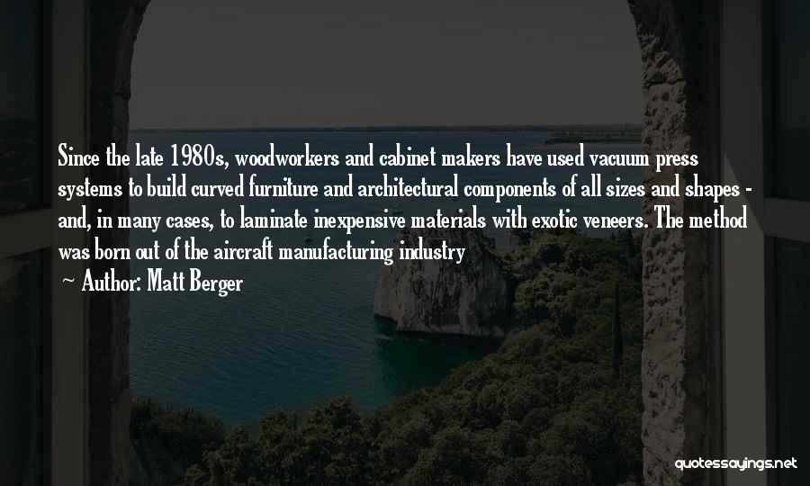 Matt Berger Quotes: Since The Late 1980s, Woodworkers And Cabinet Makers Have Used Vacuum Press Systems To Build Curved Furniture And Architectural Components