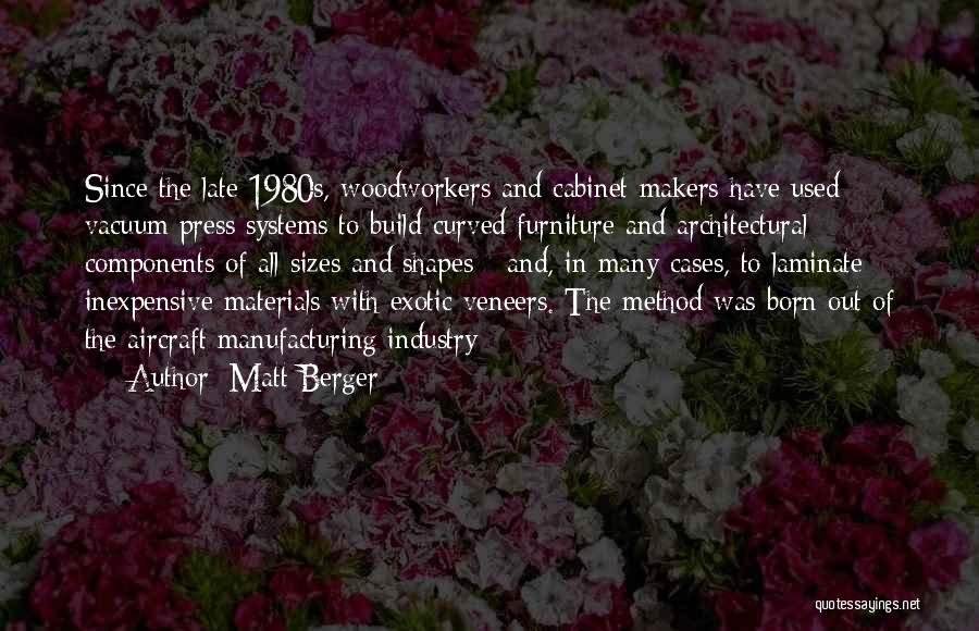 Matt Berger Quotes: Since The Late 1980s, Woodworkers And Cabinet Makers Have Used Vacuum Press Systems To Build Curved Furniture And Architectural Components