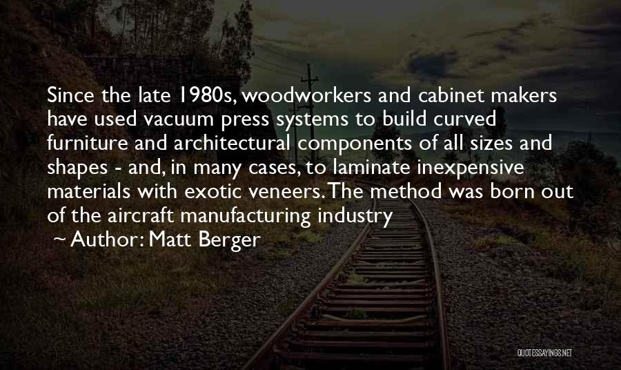 Matt Berger Quotes: Since The Late 1980s, Woodworkers And Cabinet Makers Have Used Vacuum Press Systems To Build Curved Furniture And Architectural Components