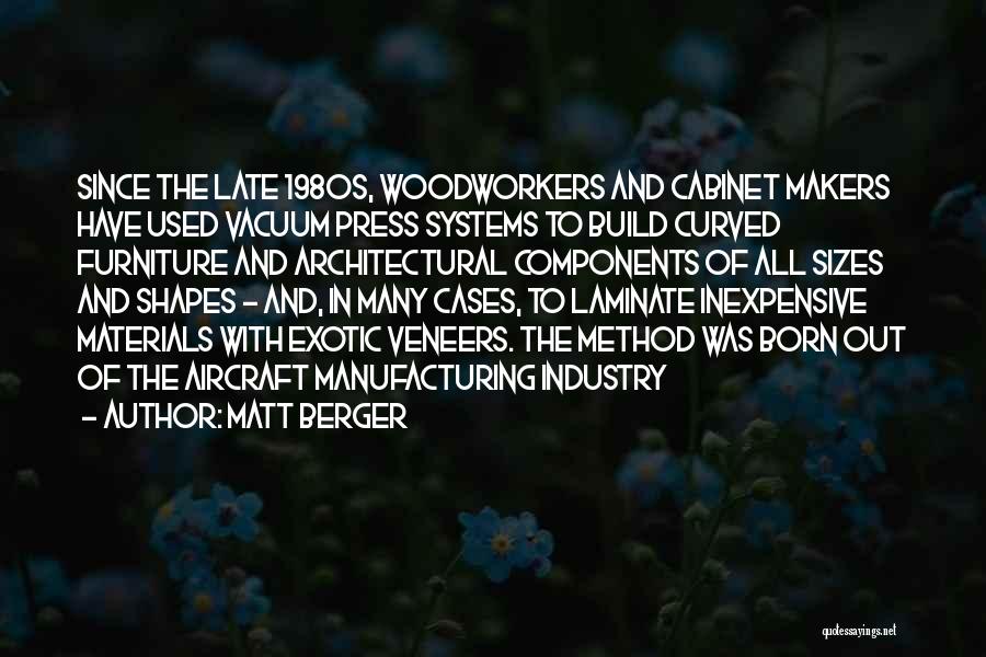 Matt Berger Quotes: Since The Late 1980s, Woodworkers And Cabinet Makers Have Used Vacuum Press Systems To Build Curved Furniture And Architectural Components