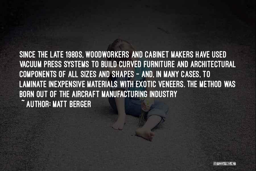 Matt Berger Quotes: Since The Late 1980s, Woodworkers And Cabinet Makers Have Used Vacuum Press Systems To Build Curved Furniture And Architectural Components