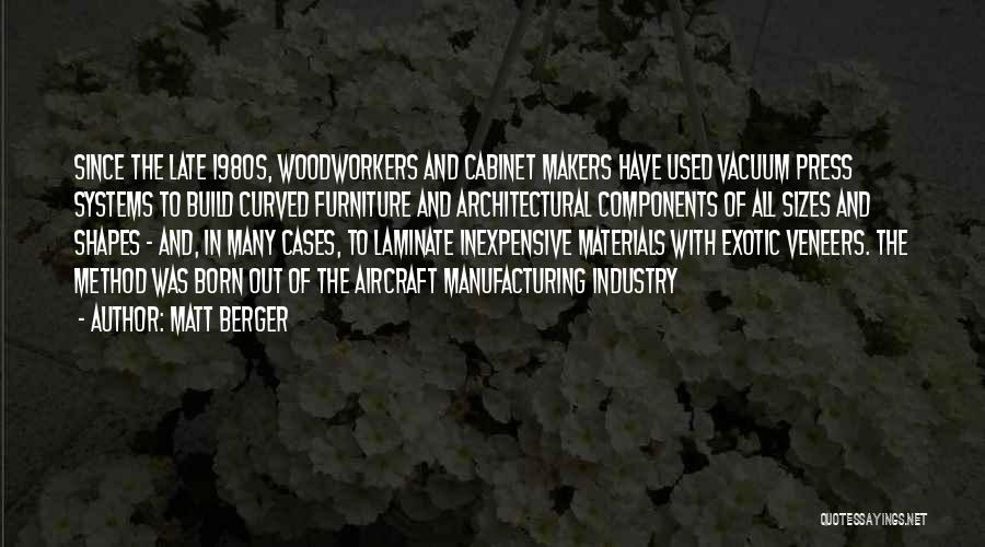 Matt Berger Quotes: Since The Late 1980s, Woodworkers And Cabinet Makers Have Used Vacuum Press Systems To Build Curved Furniture And Architectural Components