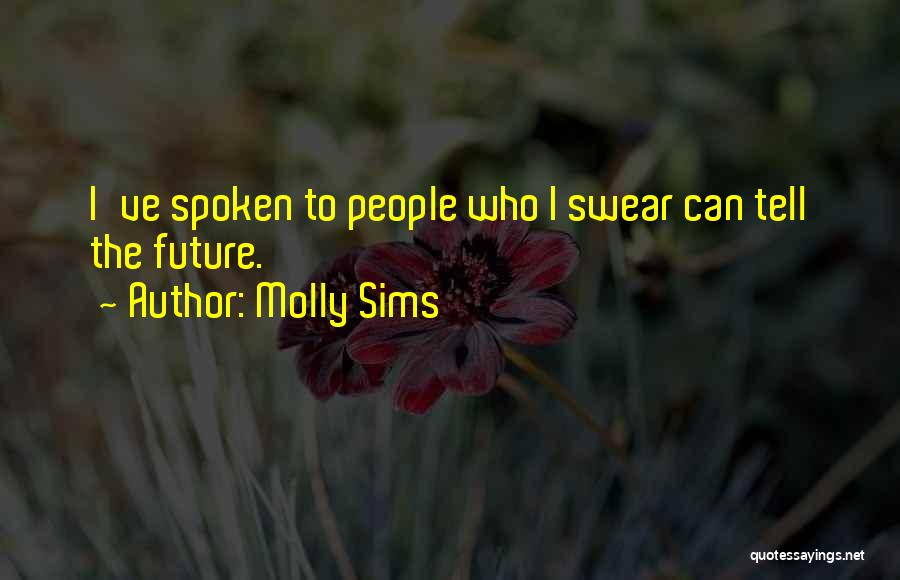 Molly Sims Quotes: I've Spoken To People Who I Swear Can Tell The Future.