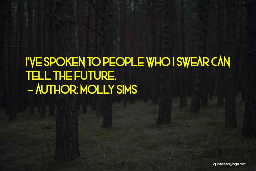 Molly Sims Quotes: I've Spoken To People Who I Swear Can Tell The Future.