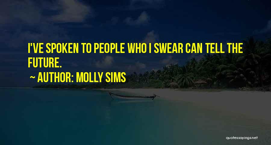 Molly Sims Quotes: I've Spoken To People Who I Swear Can Tell The Future.