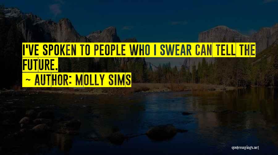 Molly Sims Quotes: I've Spoken To People Who I Swear Can Tell The Future.
