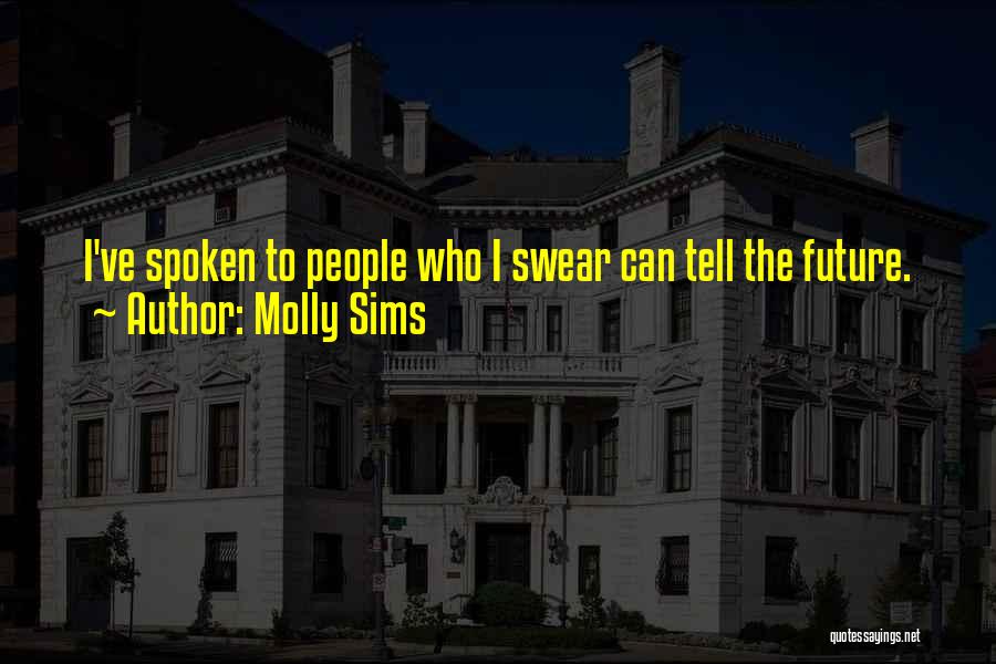 Molly Sims Quotes: I've Spoken To People Who I Swear Can Tell The Future.
