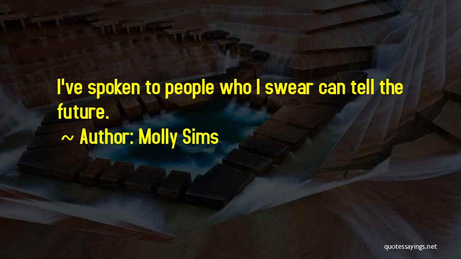 Molly Sims Quotes: I've Spoken To People Who I Swear Can Tell The Future.