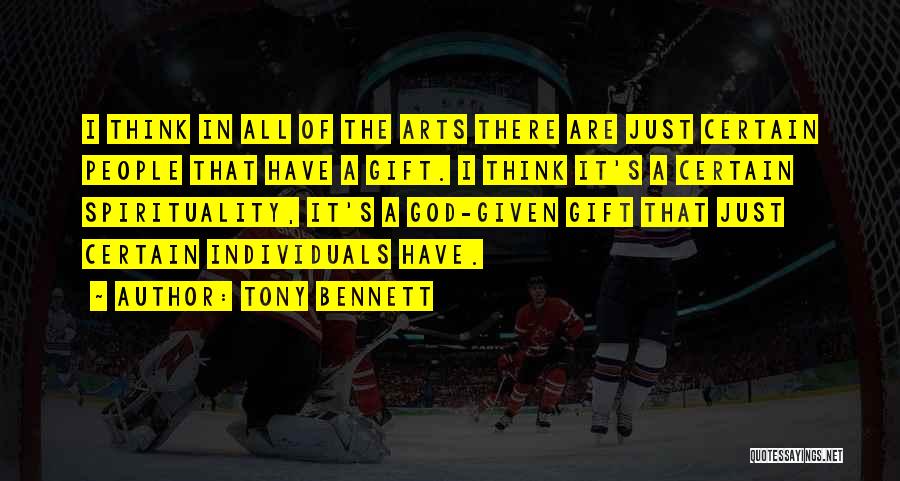 Tony Bennett Quotes: I Think In All Of The Arts There Are Just Certain People That Have A Gift. I Think It's A