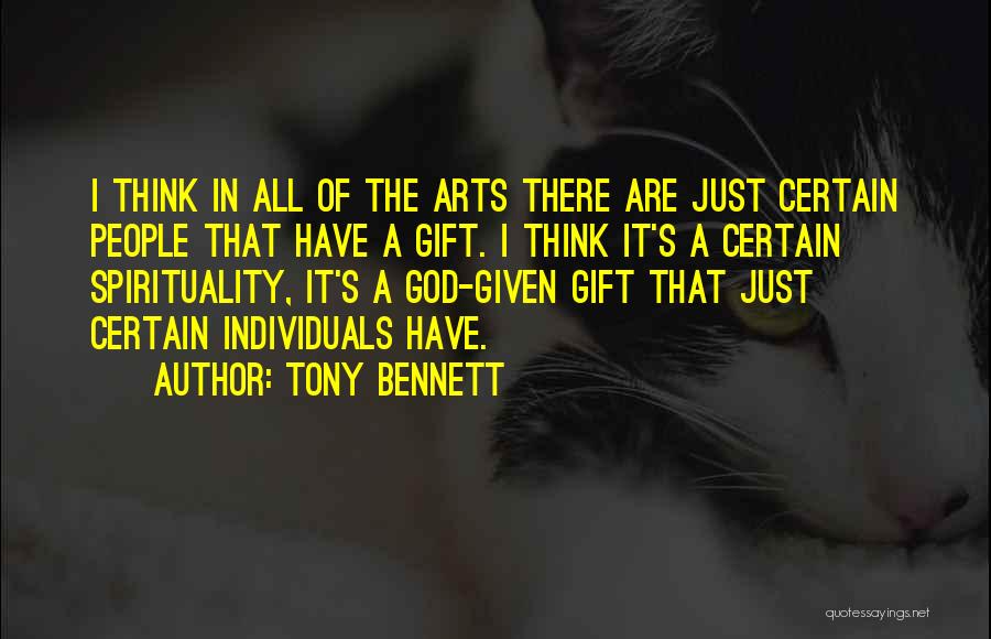 Tony Bennett Quotes: I Think In All Of The Arts There Are Just Certain People That Have A Gift. I Think It's A