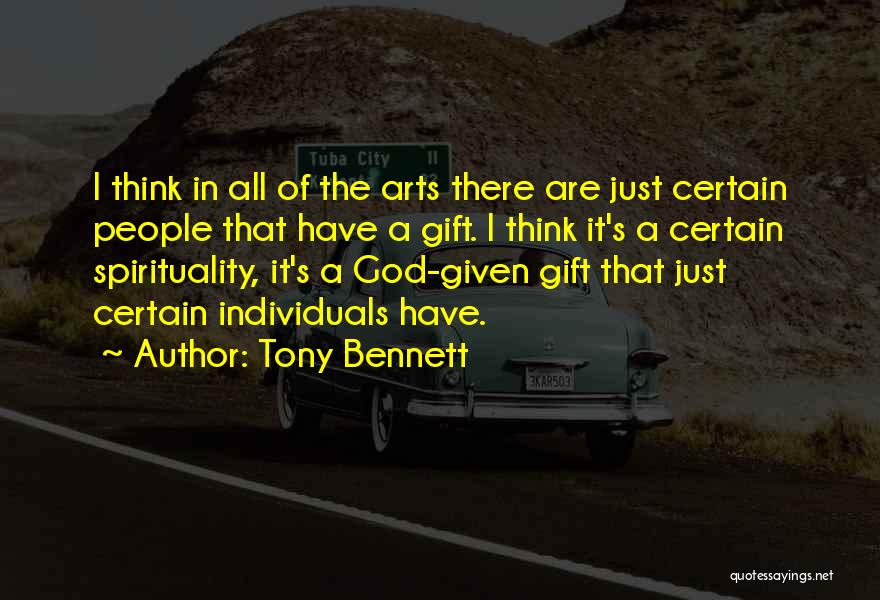 Tony Bennett Quotes: I Think In All Of The Arts There Are Just Certain People That Have A Gift. I Think It's A
