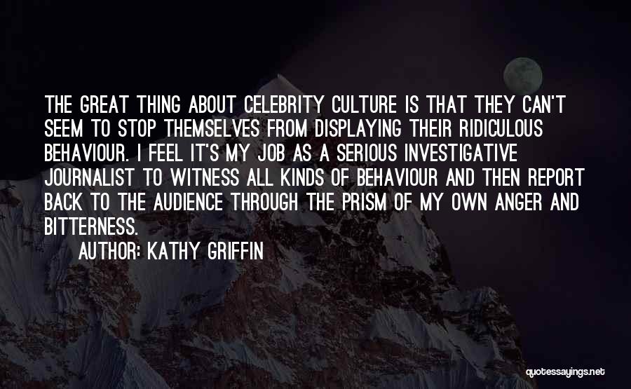 Kathy Griffin Quotes: The Great Thing About Celebrity Culture Is That They Can't Seem To Stop Themselves From Displaying Their Ridiculous Behaviour. I