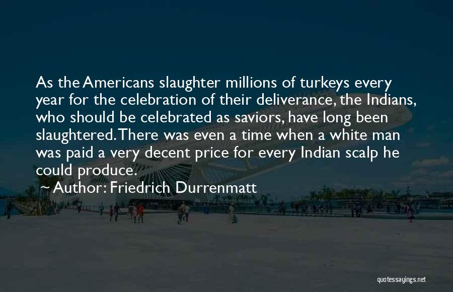 Friedrich Durrenmatt Quotes: As The Americans Slaughter Millions Of Turkeys Every Year For The Celebration Of Their Deliverance, The Indians, Who Should Be