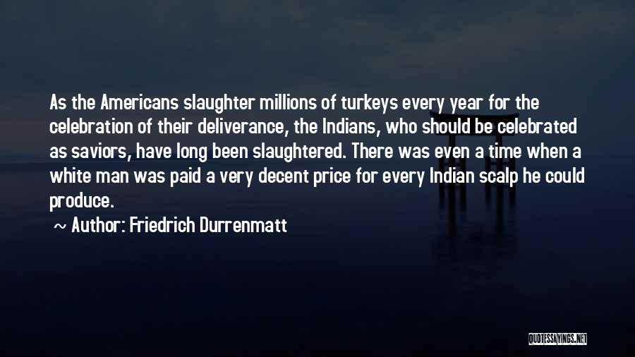 Friedrich Durrenmatt Quotes: As The Americans Slaughter Millions Of Turkeys Every Year For The Celebration Of Their Deliverance, The Indians, Who Should Be