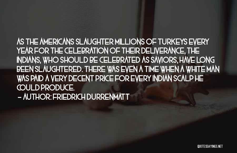 Friedrich Durrenmatt Quotes: As The Americans Slaughter Millions Of Turkeys Every Year For The Celebration Of Their Deliverance, The Indians, Who Should Be