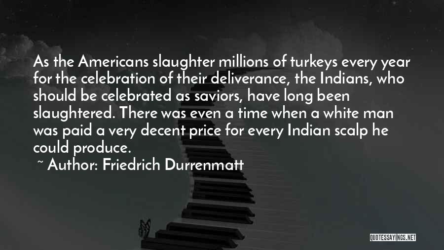 Friedrich Durrenmatt Quotes: As The Americans Slaughter Millions Of Turkeys Every Year For The Celebration Of Their Deliverance, The Indians, Who Should Be