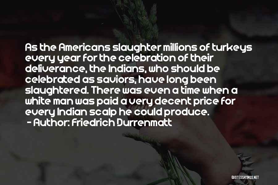 Friedrich Durrenmatt Quotes: As The Americans Slaughter Millions Of Turkeys Every Year For The Celebration Of Their Deliverance, The Indians, Who Should Be