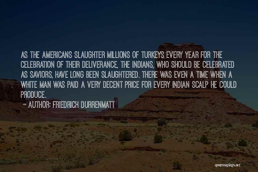 Friedrich Durrenmatt Quotes: As The Americans Slaughter Millions Of Turkeys Every Year For The Celebration Of Their Deliverance, The Indians, Who Should Be