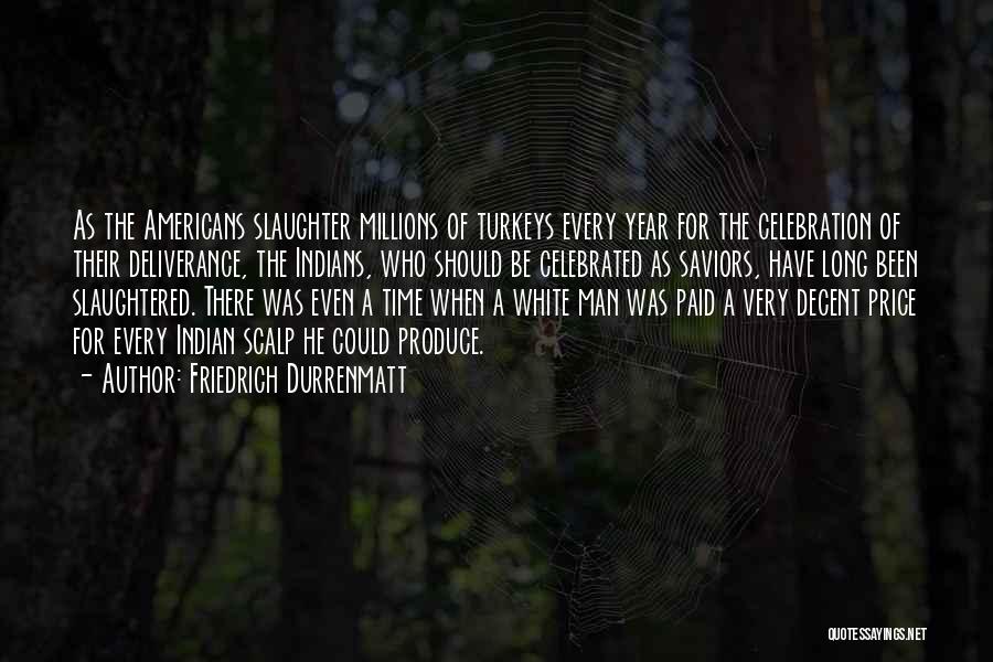 Friedrich Durrenmatt Quotes: As The Americans Slaughter Millions Of Turkeys Every Year For The Celebration Of Their Deliverance, The Indians, Who Should Be